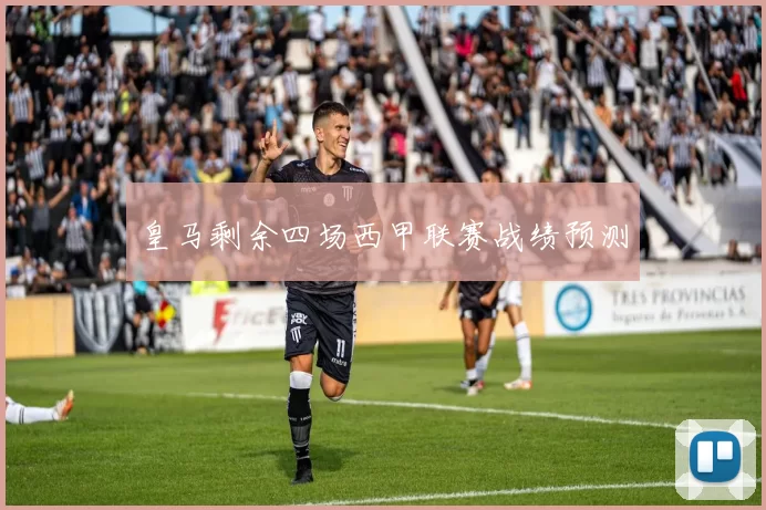 皇马剩余四场西甲联赛战绩预测
