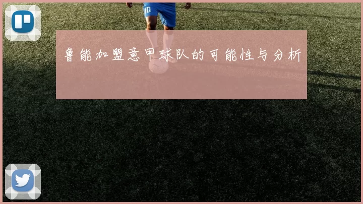 鲁能加盟意甲球队的可能性与分析