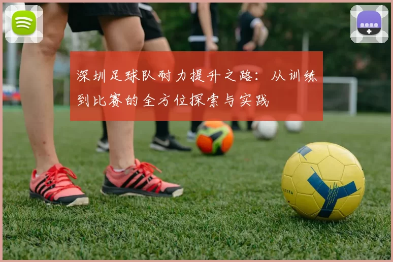 深圳足球队耐力提升之路：从训练到比赛的全方位探索与实践