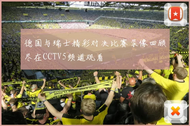 德国与瑞士精彩对决比赛录像回顾尽在CCTV5频道观看