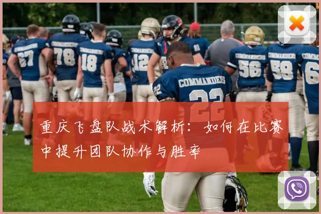 重庆飞盘队战术解析：如何在比赛中提升团队协作与胜率