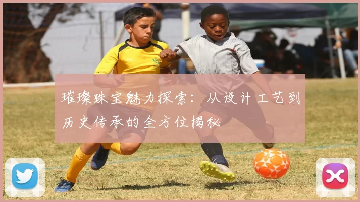 璀璨珠宝魅力探索：从设计工艺到历史传承的全方位揭秘