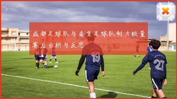 成都足球队与南京足球队耐力较量赛后分析与反思