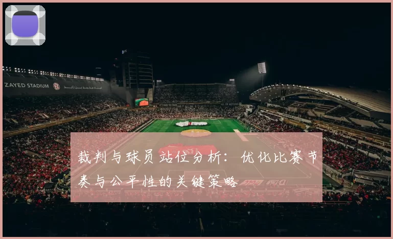 裁判与球员站位分析：优化比赛节奏与公平性的关键策略
