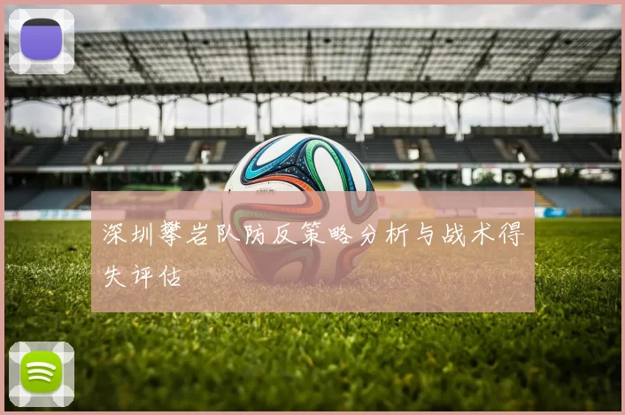 深圳攀岩队防反策略分析与战术得失评估