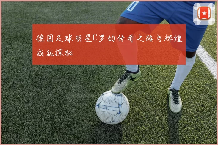 德国足球明星C罗的传奇之路与辉煌成就探秘