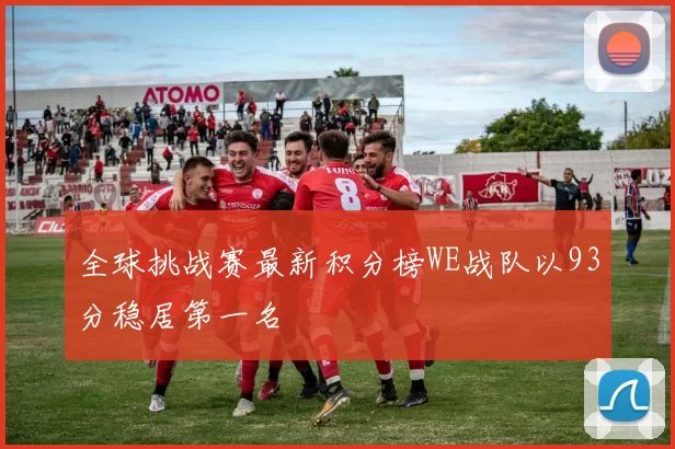 全球挑战赛最新积分榜WE战队以93分稳居第一名