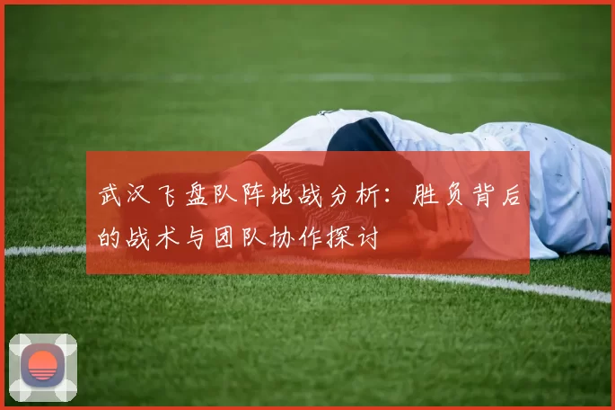武汉飞盘队阵地战分析：胜负背后的战术与团队协作探讨