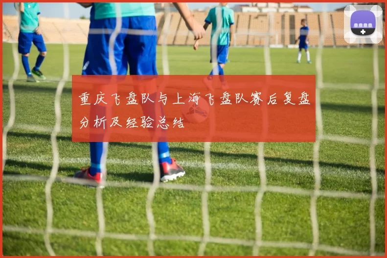 重庆飞盘队与上海飞盘队赛后复盘分析及经验总结
