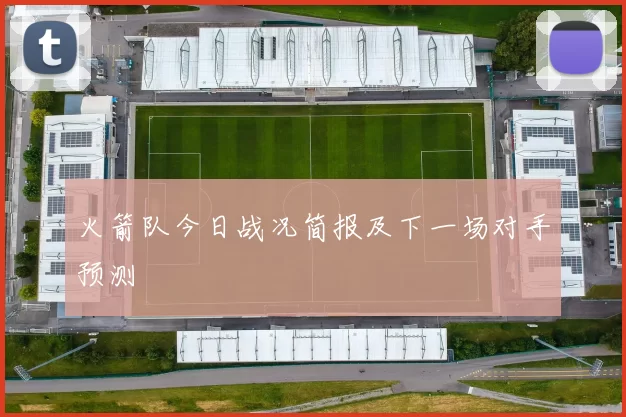 火箭队今日战况简报及下一场对手预测