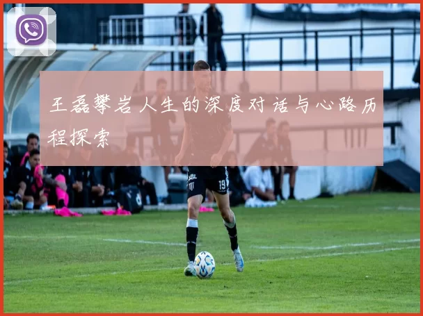 王磊攀岩人生的深度对话与心路历程探索
