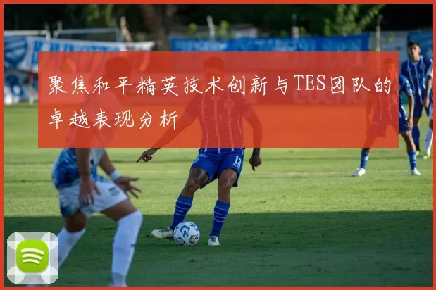 聚焦和平精英技术创新与TES团队的卓越表现分析