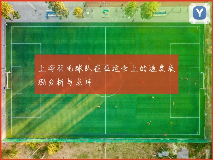 上海羽毛球队在亚运会上的速度表现分析与点评