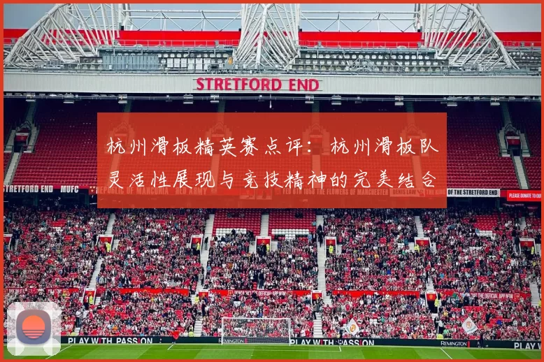 杭州滑板精英赛点评：杭州滑板队灵活性展现与竞技精神的完美结合