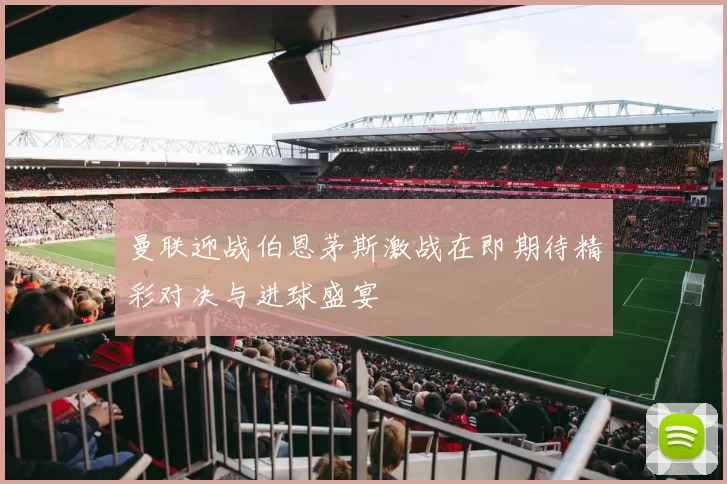 曼联迎战伯恩茅斯激战在即期待精彩对决与进球盛宴