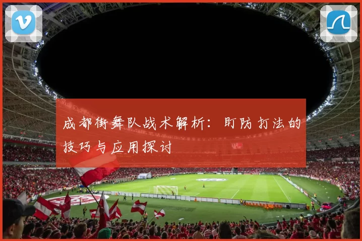 成都街舞队战术解析：盯防打法的技巧与应用探讨