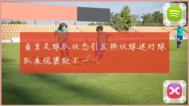 南京足球队状态引发热议球迷对球队表现褒贬不一