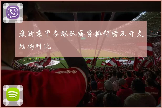 最新意甲各球队薪资排行榜及开支结构对比