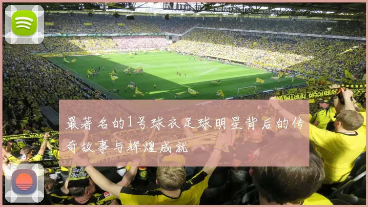最著名的1号球衣足球明星背后的传奇故事与辉煌成就