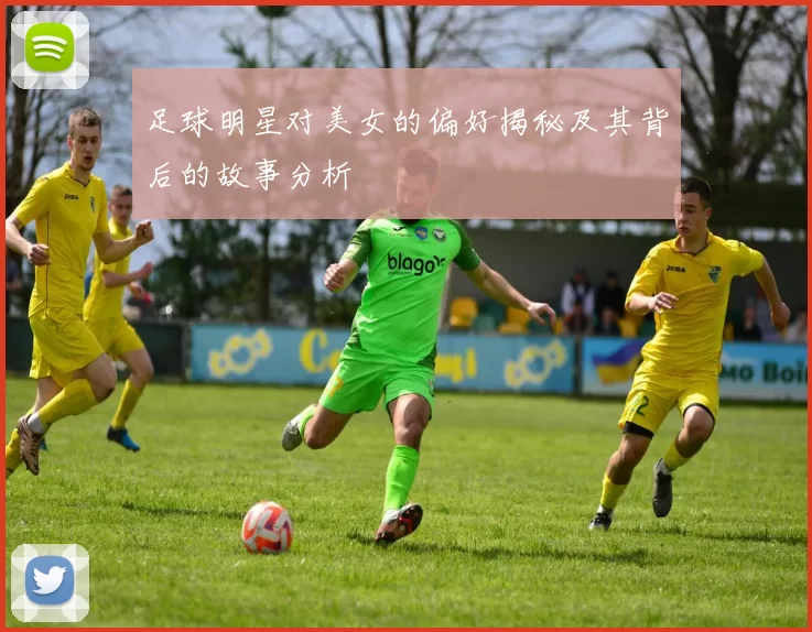 足球明星对美女的偏好揭秘及其背后的故事分析