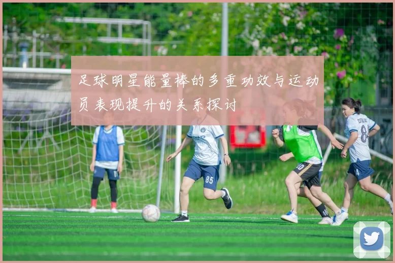 足球明星能量棒的多重功效与运动员表现提升的关系探讨