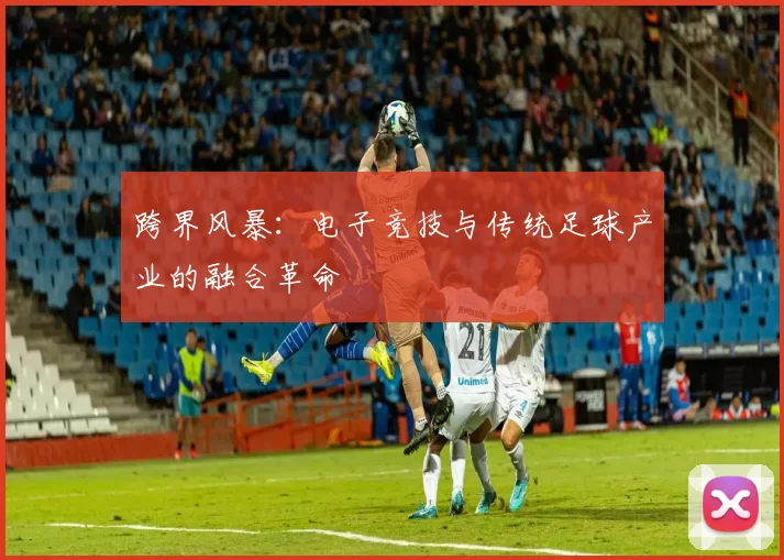 跨界风暴：电子竞技与传统足球产业的融合革命